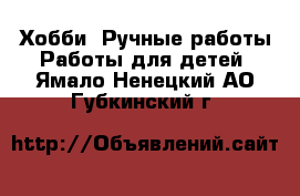 Хобби. Ручные работы Работы для детей. Ямало-Ненецкий АО,Губкинский г.